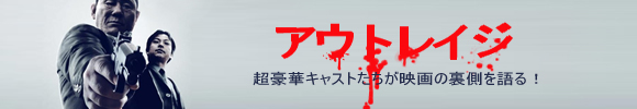 アウトレイジ 超豪華キャストたちが映画の裏側を語る！ 